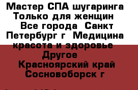 Мастер СПА-шугаринга. Только для женщин - Все города, Санкт-Петербург г. Медицина, красота и здоровье » Другое   . Красноярский край,Сосновоборск г.